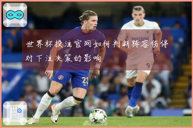 世界杯投注官网如何判断阵容伤停对下注决策的影响