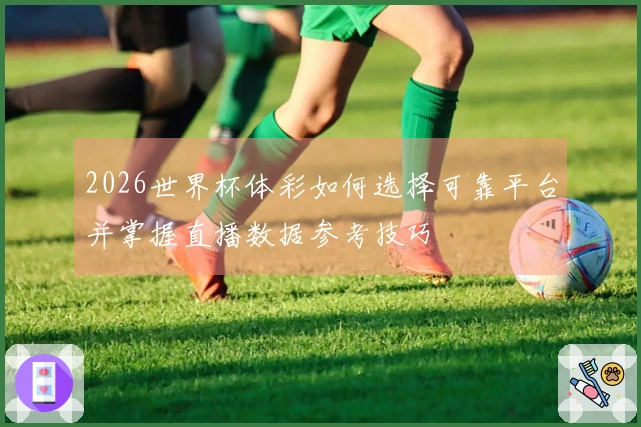 2026世界杯体彩如何选择可靠平台并掌握直播数据参考技巧