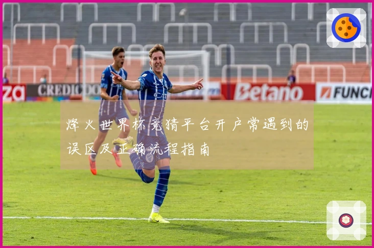 烽火世界杯竞猜平台开户常遇到的误区及正确流程指南