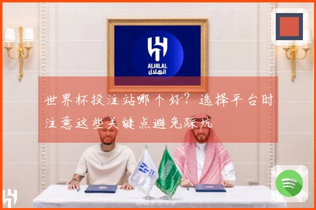 世界杯投注站哪个好？选择平台时注意这些关键点避免踩坑