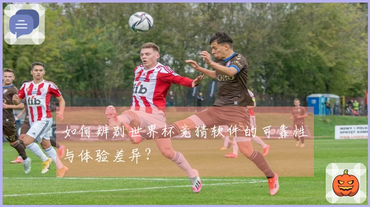 如何辨别世界杯竞猜软件的可靠性与体验差异？