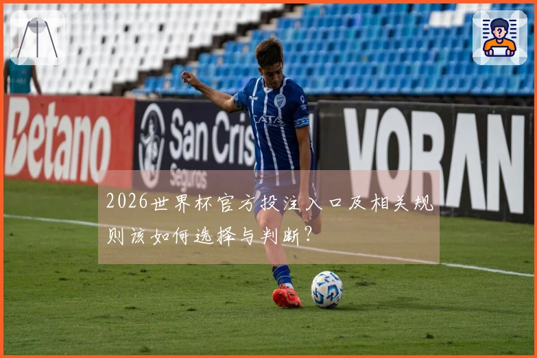 2026世界杯官方投注入口及相关规则该如何选择与判断？