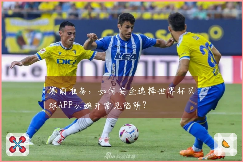 赛前准备，如何安全选择世界杯买球APP以避开常见陷阱？
