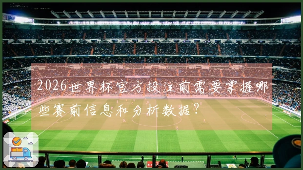 2026世界杯官方投注前需要掌握哪些赛前信息和分析数据？
