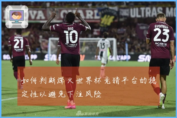 如何判断烽火世界杯竞猜平台的稳定性以避免下注风险
