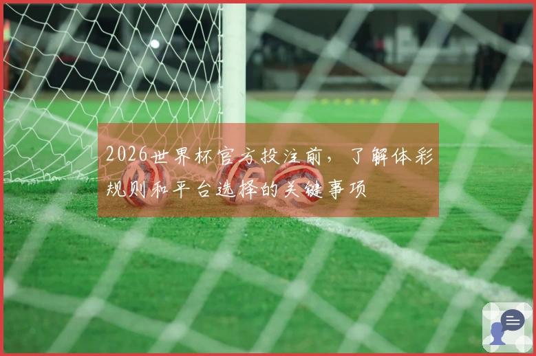 2026世界杯官方投注前，了解体彩规则和平台选择的关键事项
