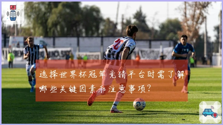 选择世界杯冠军竞猜平台时需了解哪些关键因素和注意事项？