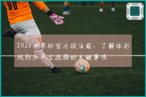 2026世界杯官方投注前，了解体彩规则和平台选择的关键事项