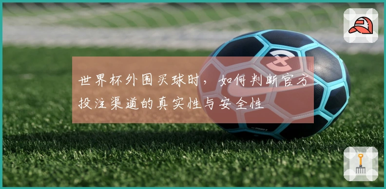 世界杯外围买球时，如何判断官方投注渠道的真实性与安全性