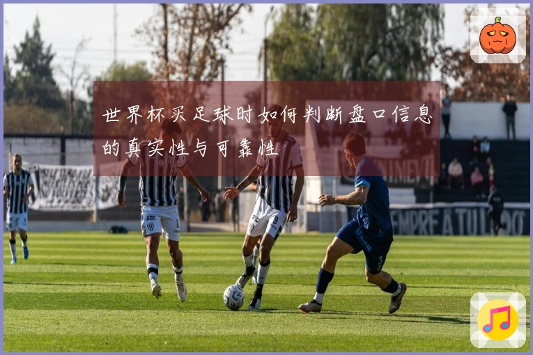 世界杯买足球时如何判断盘口信息的真实性与可靠性
