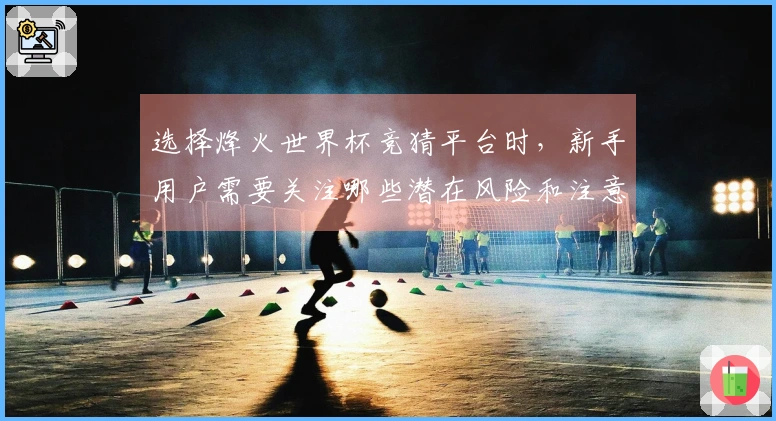 选择烽火世界杯竞猜平台时，新手用户需要关注哪些潜在风险和注意事项？