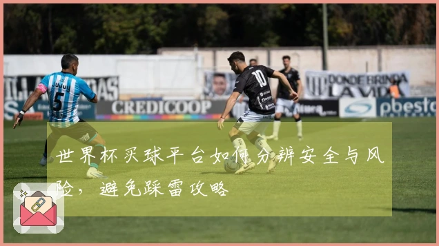 世界杯买球平台如何分辨安全与风险,避免踩雷攻略