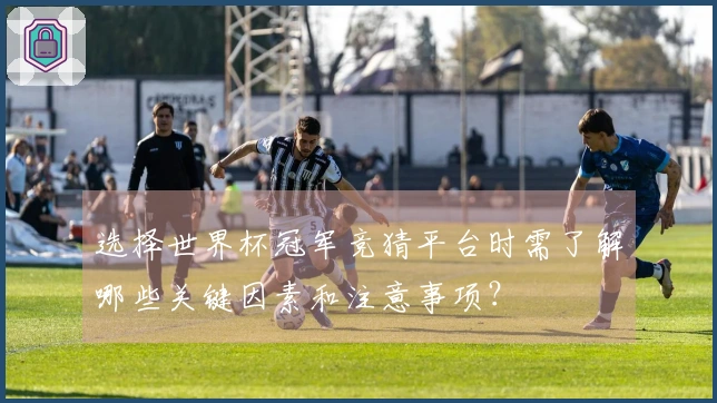 选择世界杯冠军竞猜平台时需了解哪些关键因素和注意事项？