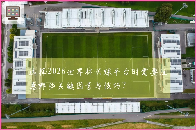 选择2026世界杯买球平台时需要注意哪些关键因素与技巧？
