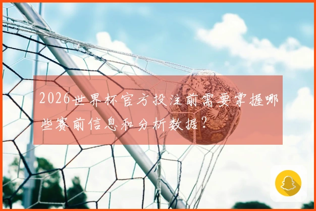 2026世界杯官方投注前需要掌握哪些赛前信息和分析数据？