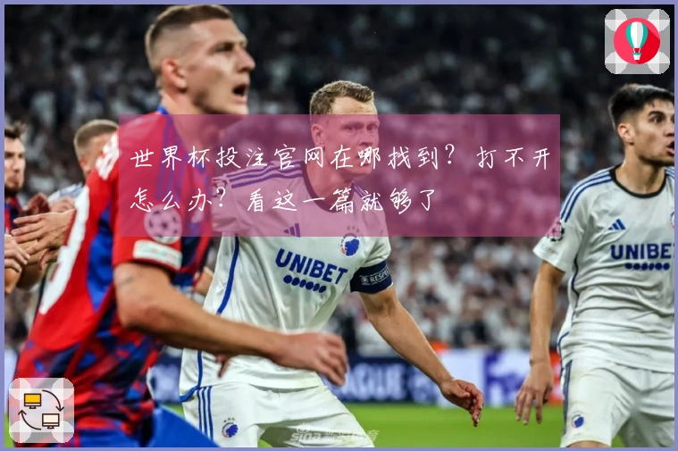 世界杯投注官网在哪找到？打不开怎么办？看这一篇就够了