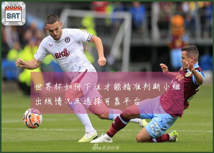 世界杯如何下注才能精准判断小组出线情况及选择可靠平台