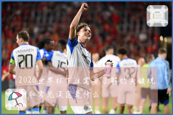 2026世界杯下注需要了解的关键规则和常见误区是什么
