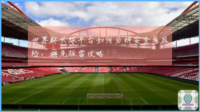 世界杯买球平台如何分辨安全与风险，避免踩雷攻略